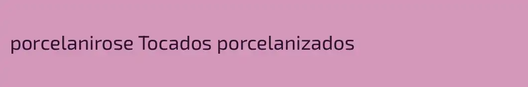 porcelanirose Tocados porcelanizados